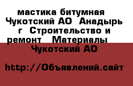 мастика битумная - Чукотский АО, Анадырь г. Строительство и ремонт » Материалы   . Чукотский АО